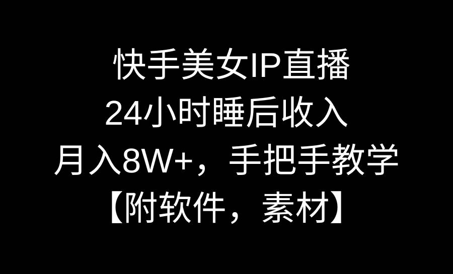 快手美女IP直播，24小时睡后收入，月入8W+，手把手教学【附软件，素材】-牵机网