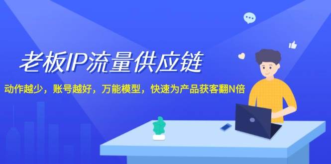 老板 IP流量 供应链，动作越少，账号越好，万能模型，快速为产品获客翻N倍-牵机网
