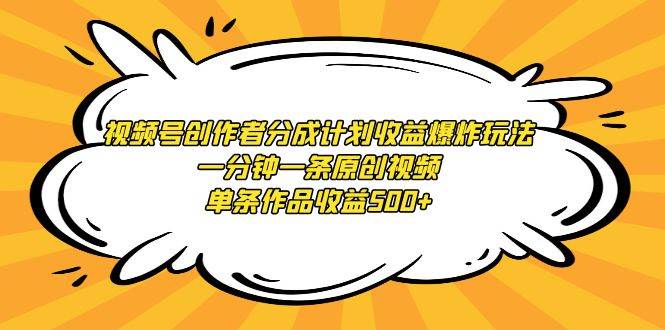 视频号创作者分成计划收益爆炸玩法，一分钟一条原创视频，单条作品收益500+-牵机网