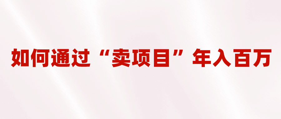 2023年最火项目：通过“卖项目”年入百万！普通人逆袭翻身的唯一出路-牵机网