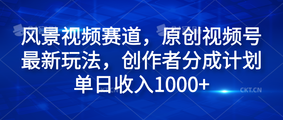 风景视频赛道，原创视频号最新玩法，创作者分成计划单日收入1000+-牵机网