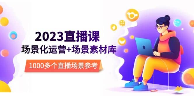 2023直播-场景化运营+场景素材库，1000多个直播场景参考！-牵机网