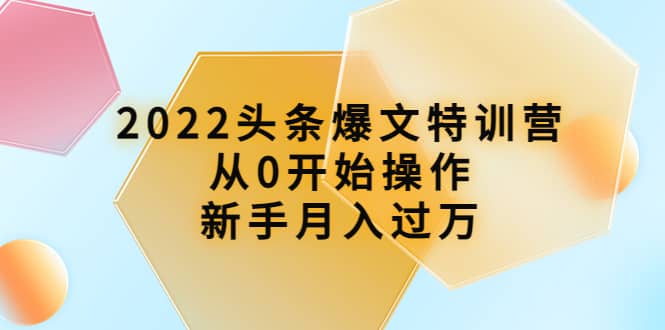 2022头条爆文特训营：从0开始操作，新手月入过万（16节课时）-牵机网
