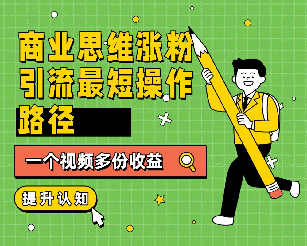 商业思维涨粉+引流最短操作路径，一个视频多份收益-牵机网