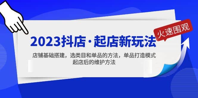2023抖店·起店新玩法，店铺基础搭建，选类目和单品的方法，单品打造模式-牵机网