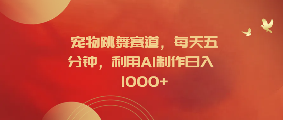 宠物跳舞赛道，每天五分钟，利用AI制作日入1000+-牵机网
