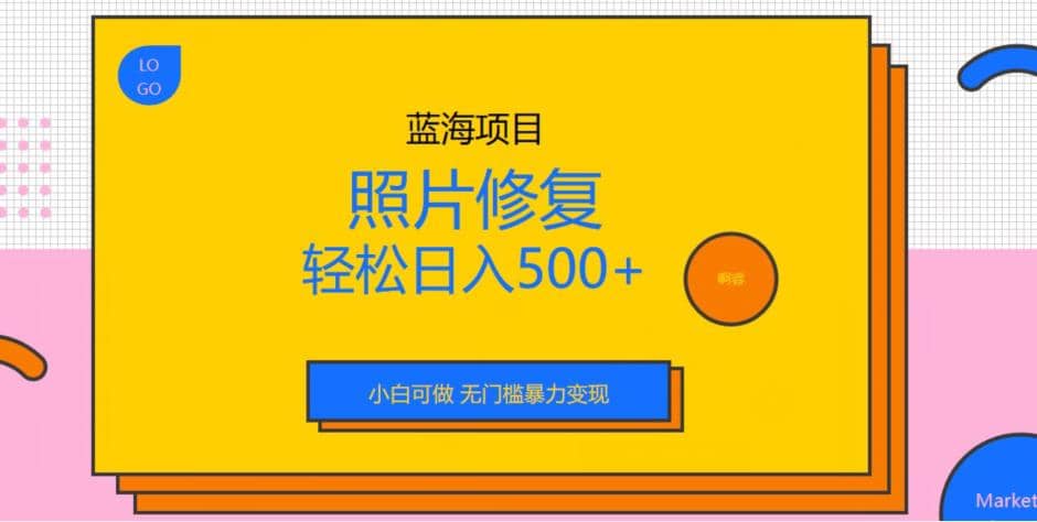 蓝海项目照片修复，轻松日入500+，小白可做无门槛暴力变现【揭秘】-牵机网