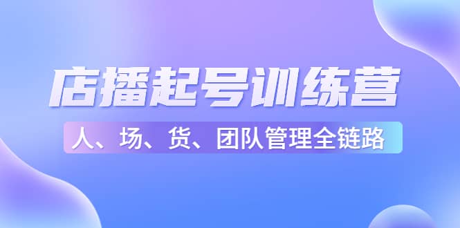 店播起号训练营：帮助更多直播新人快速开启和度过起号阶段（16节）-牵机网
