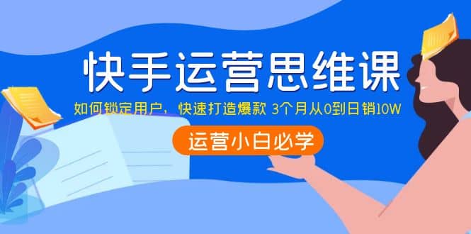 快手运营思维课：如何锁定用户，快速打造爆款-牵机网