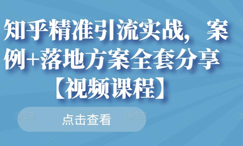 知乎精准引流实战，案例+落地方案全套分享【视频课程】-牵机网