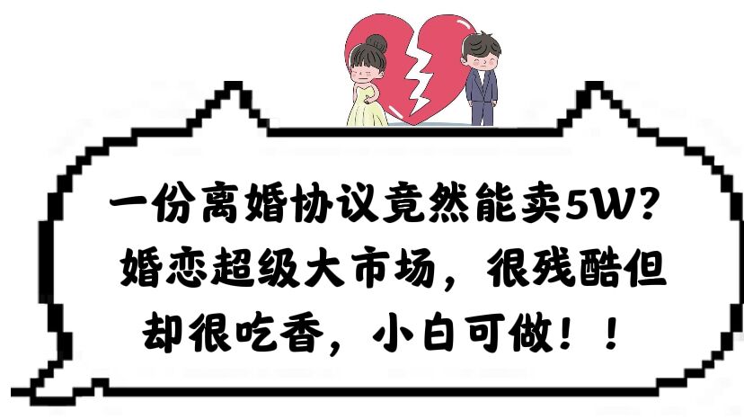 一份离婚协议竟然能卖5W？婚恋超级大市场，很残酷但却很吃香，小白可做-牵机网
