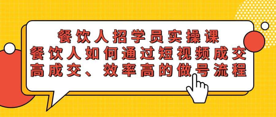 餐饮人招学员实操课，餐饮人如何通过短视频成交，高成交、效率高的做号流程-牵机网
