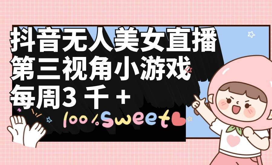 抖音无人美女直播，第三视角小游戏，每周收益3000+-牵机网