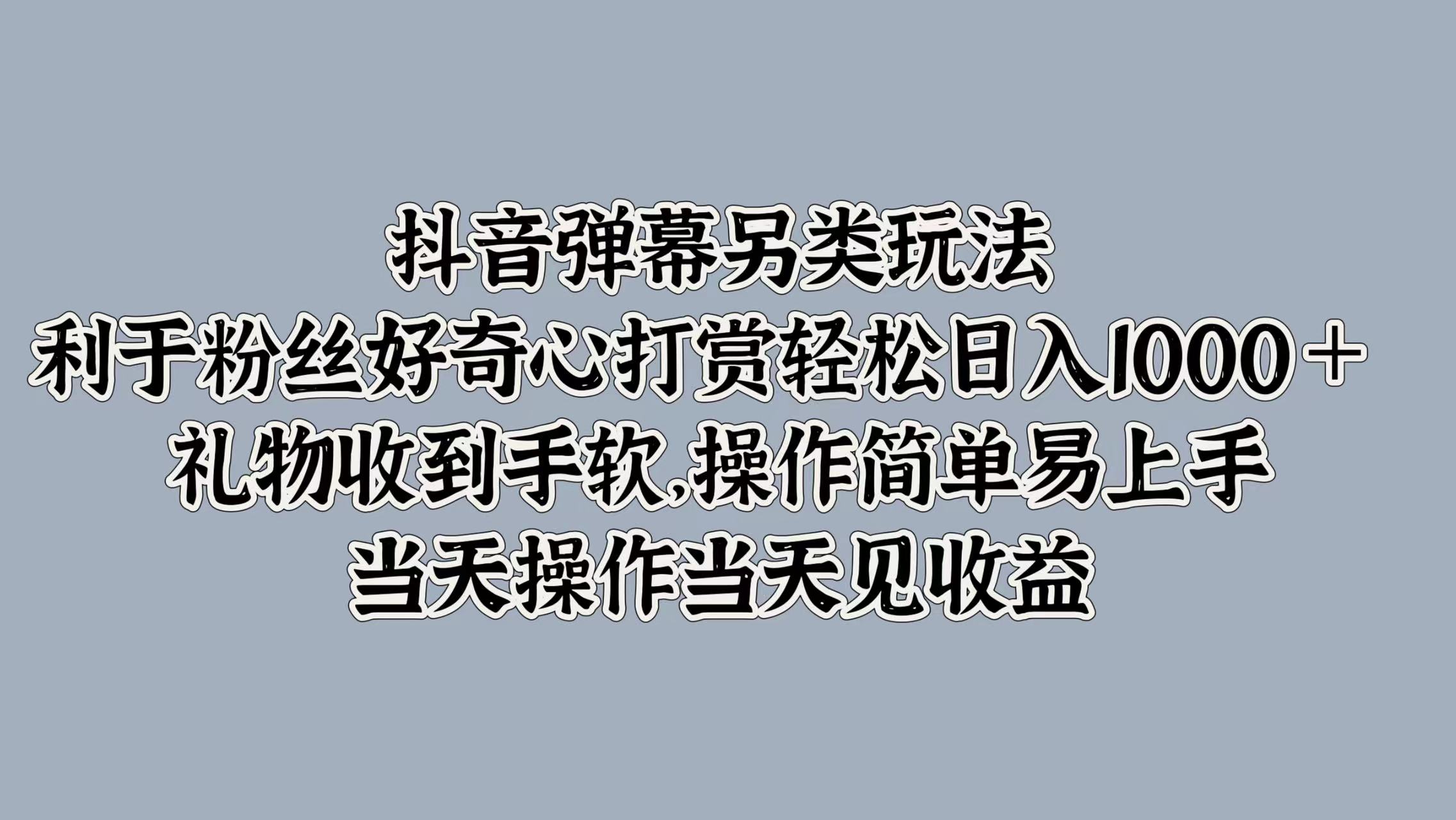 抖音弹幕另类玩法，利于粉丝好奇心打赏轻松日入1000＋ 礼物收到手软，操作简单易上手，当天操作当天见收益-牵机网