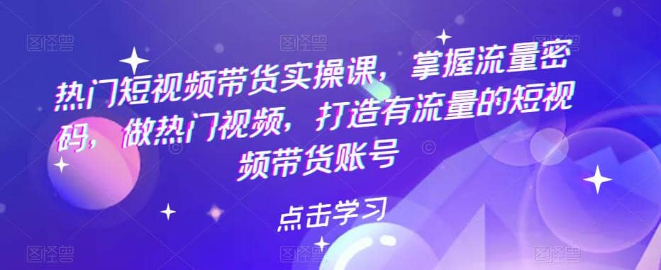 热门短视频带货实战 掌握流量密码 做热门视频 打造有流量的短视频带货账号-牵机网