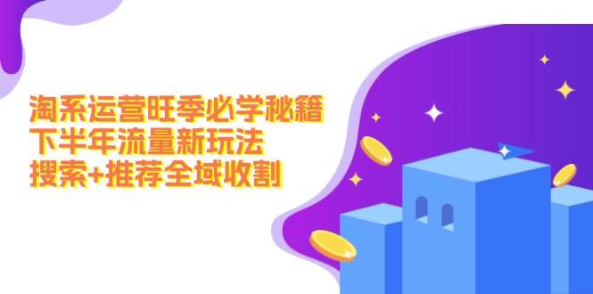 淘系运营旺季必学秘籍：下半年流量新玩法：搜索+推荐全域收割（无水印）-牵机网
