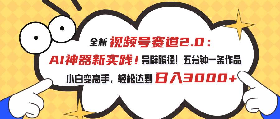 视频号赛道2.0：AI神器新实践！另辟蹊径！五分钟一条作品，小白变高手…-牵机网