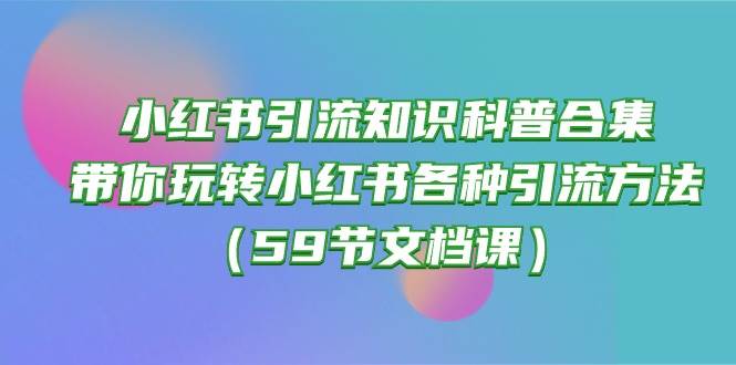 小红书引流知识科普合集，带你玩转小红书各种引流方法（59节文档课）-牵机网