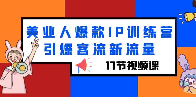 美业人爆款IP训练营，引爆客流新流量（17节视频课）-牵机网