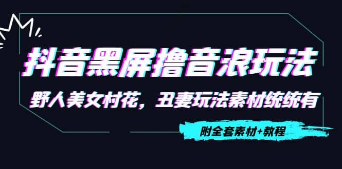 抖音黑屏撸音浪玩法：野人美女村花，丑妻玩法素材统统有【教程+素材】-牵机网