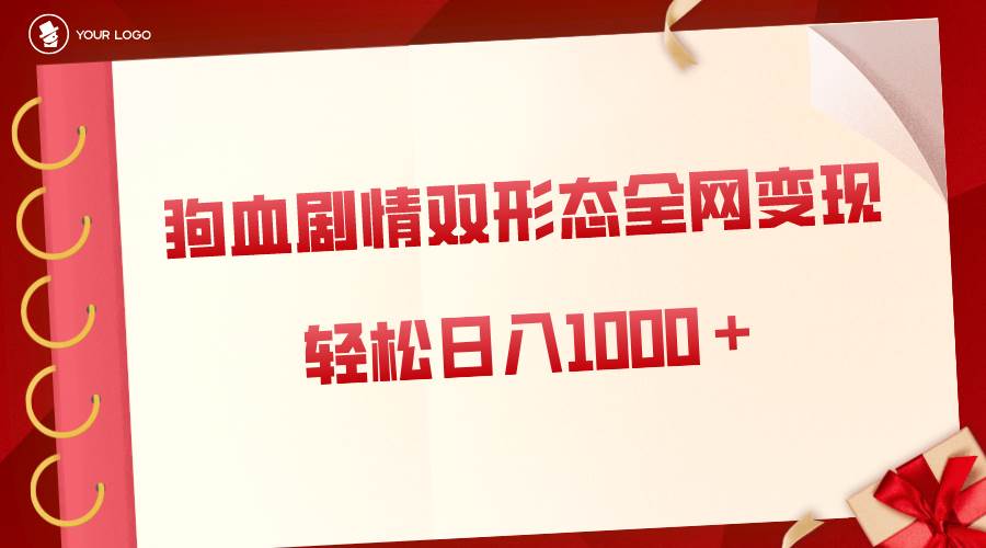 狗血剧情多渠道变现，双形态全网布局，轻松日入1000＋，保姆级项目拆解-牵机网