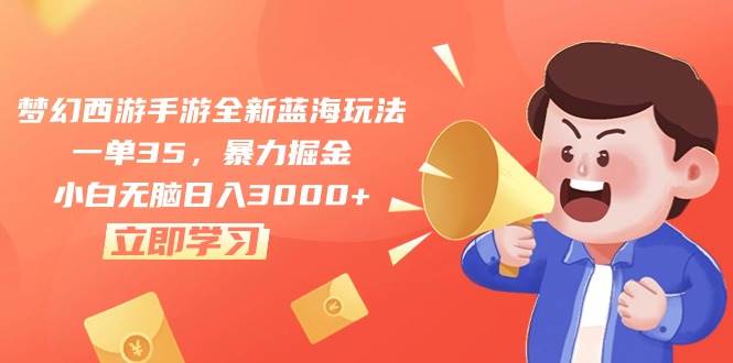 梦幻西游手游全新蓝海玩法，一单35，暴力掘金，小白无脑日入3000+-牵机网