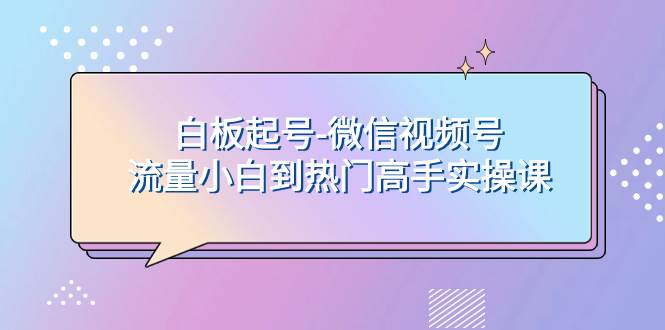 白板起号-微信视频号流量小白到热门高手实操课-牵机网