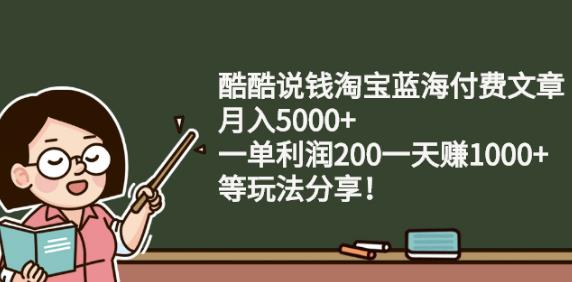 酷酷说钱淘宝蓝海付费文章:月入5000+一单利润200一天赚1000+(等玩法分享)-牵机网