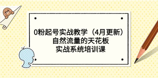 0粉起号实战教学（4月更新）自然流量的天花板，实战系统培训课-牵机网