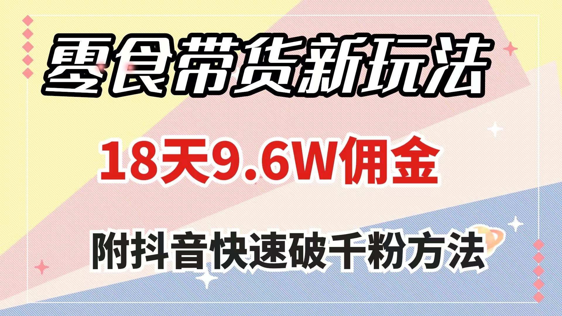 零食带货新玩法，18天9.6w佣金，几分钟一个作品（附快速破千粉方法）-牵机网