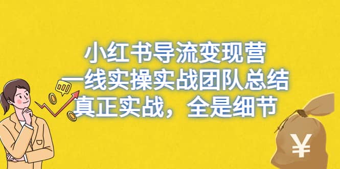 小红书导流变现营，一线实战团队总结，真正实战，全是细节，全平台适用-牵机网
