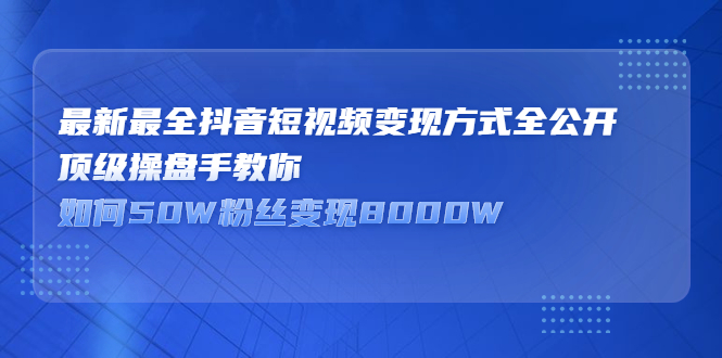 最新最全抖音短视频变现方式全公开，快人一步迈入抖音运营变现捷径-牵机网