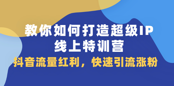 教你如何打造超级IP线上特训营，抖音流量红利新机遇-牵机网