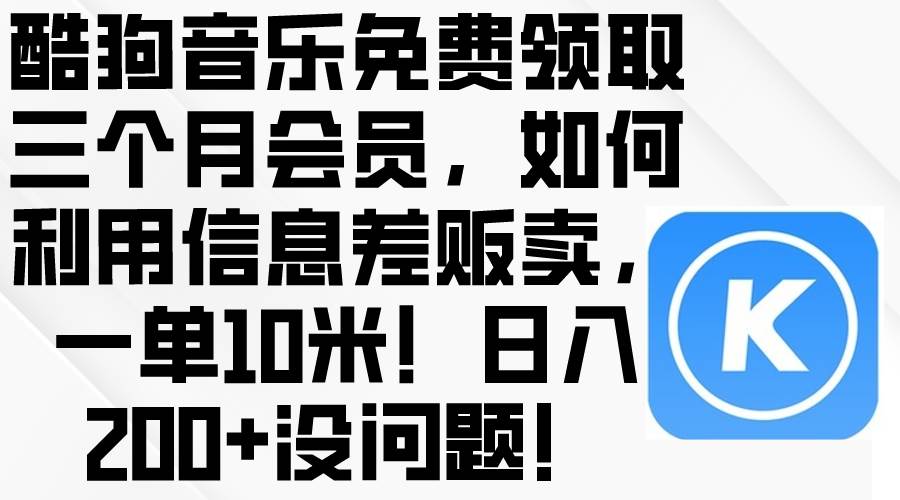 酷狗音乐免费领取三个月会员，利用信息差贩卖，一单10米！日入200+没问题-牵机网