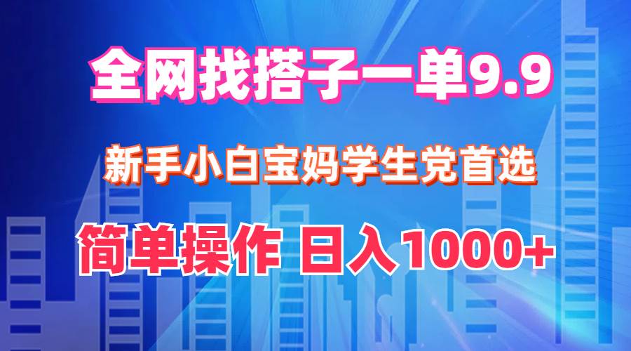 全网找搭子1单9.9 新手小白宝妈学生党首选 简单操作 日入1000+-牵机网