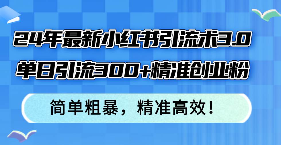 24年最新小红书引流术3.0，单日引流300+精准创业粉，简单粗暴，精准高效！-牵机网