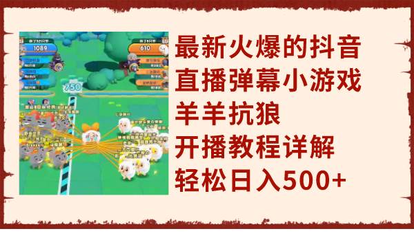 最新火爆的抖音直播弹幕小游戏羊羊抗狼，开播教程详解，轻松日入500+-牵机网
