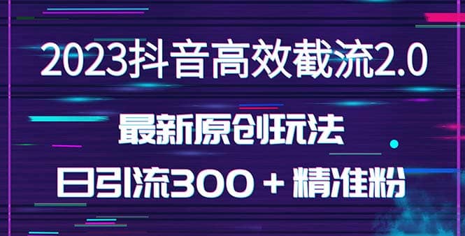 日引300＋创业粉，独家抖音高效截流2.0玩法（价值1280）-牵机网