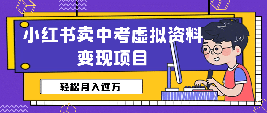 小红书卖中考虚拟资料变现分享课：轻松月入过万（视频+配套资料）-牵机网