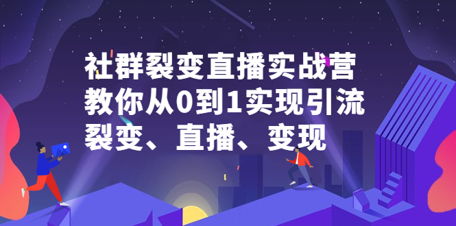 社群裂变直播实战营，教你从0到1实现引流、裂变、直播、变现-牵机网