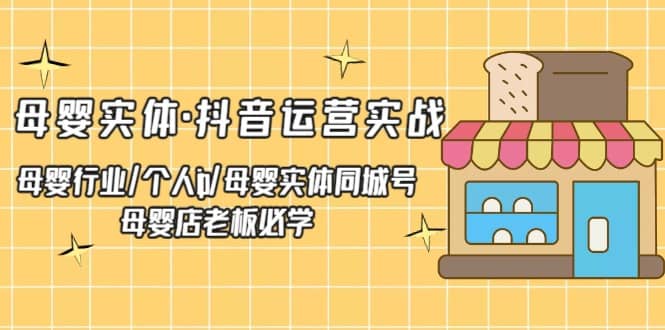 母婴实体·抖音运营实战 母婴行业·个人ip·母婴实体同城号 母婴店老板必学-牵机网