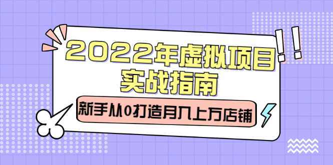 2022年虚拟项目实战指南，新手从0打造月入上万店铺【视频课程】-牵机网