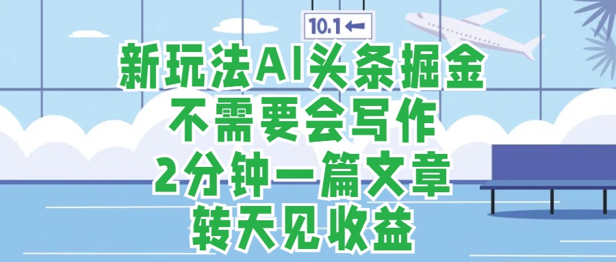 新玩法AI头条掘金，顺应大局总不会错，2分钟一篇原创文章，不需要会写作，AI自动生成，转天见收益，长久可操作，小白直接上手毫无压力-牵机网