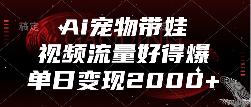 Ai宠物带娃，视频流量好得爆，单日变现2000+-牵机网