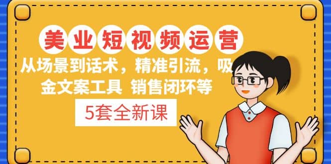 5套·美业短视频运营课 从场景到话术·精准引流·吸金文案工具·销售闭环等-牵机网
