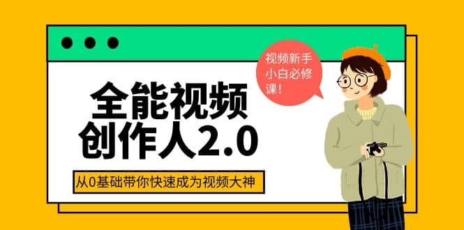 全能视频创作人2.0：短视频拍摄、剪辑、运营导演思维、IP打造，一站式教学-牵机网