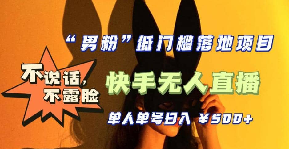 【全新升级】0基础单人单号单晚500+，不说话 不露脸 4月最新快手无人直播-牵机网