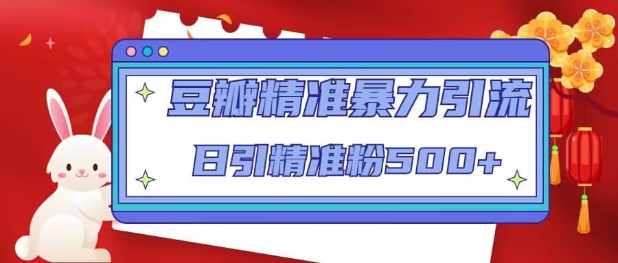 豆瓣精准暴力引流，日引精准粉500+【12视频课】-牵机网