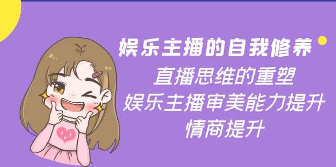 娱乐主播的自我修养，直播思维的重塑，娱乐主播审美能力提升，情商提升-牵机网