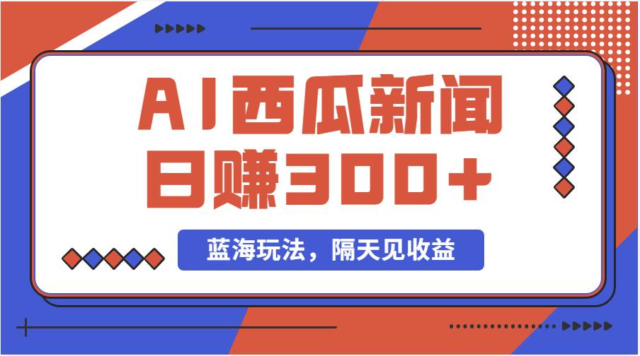 蓝海最新玩法西瓜视频原创搞笑新闻当天有收益单号日赚300+项目-牵机网